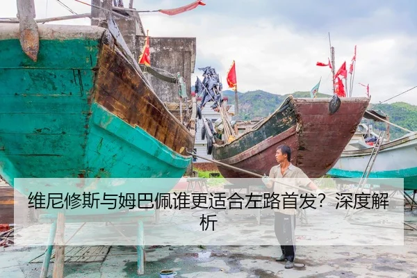 维尼修斯与姆巴佩谁更适合左路首发？深度解析