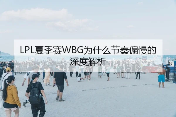 LPL夏季赛WBG为什么节奏偏慢的深度解析